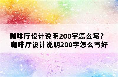 咖啡厅设计说明200字怎么写？ 咖啡厅设计说明200字怎么写好